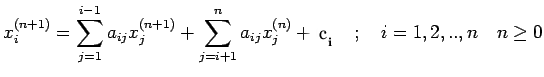 $\displaystyle x_i^{(n+1)}=\sum\limits_{j=1}^{i-1}a_{ij}x_j^{(n+1)}+\sum\limits_{j=i+1}^na_{ij}x_j^{(n)}+C_j\quad; \quad i=1,2,..,n\quad n\geq 0$