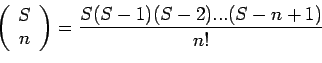 \begin{displaymath}\left(%
\begin{array}{c}
S \\
n \\
\end{array}%
\right)=\frac{S(S-1)(S-2)...(S-n+1)}{n!}\end{displaymath}