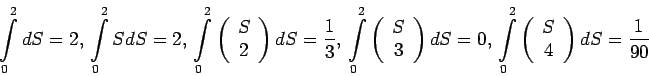 \begin{displaymath}\int\limits_{0}^{2}dS=2,\, \int\limits_{0}^{2}SdS=2,\,\int\li...
...array}{c}
S \\
4 \\
\end{array}%
\right)dS=\frac{1}{90}\end{displaymath}