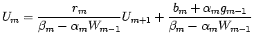 $\displaystyle U_{m}=\frac{r_{m}}{\beta_{m}-\alpha_{m}W_{m-1}}U_{m+1}+\frac{b_{m}+\alpha_{m} g_{m-1}}{\beta_{m}-\alpha_{m} W_{m-1}}$