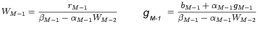 $\displaystyle W_{M-1}=\frac{r_{M-1}}{\beta_{M-1}-\alpha_{M-1}W_{M-2}}\quad \qquad
g_{M-1}=\frac{b_{M-1}+\alpha_{M-1}
g_{M-1}}{\beta_{M-1}-\alpha_{M-1}W_{M-2}}$