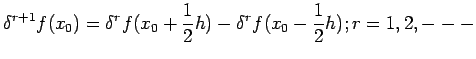 $\displaystyle \delta^{r+1}f(x_{0})=\delta^{r}f(x_{0}+\frac{1}{2} h)-\delta^{r}f(x_{0}-\frac{1}{2} h);r=1,2,---$