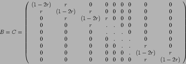 \begin{displaymath}B=C=\left(%
\begin{array}{ccccccccc}
(1-2r) & r & 0 & 0 & 0 ...
...0 & 0 & 0 & 0 & 0 & 0 & 0 & r & (1-2r) \\
\end{array}%
\right)\end{displaymath}