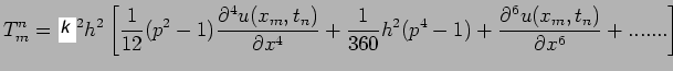 $\displaystyle T^{n}_{m}=K^{2}h^{2}\left[\frac{1}{12}(p^{2}-1)\frac{\partial^{4}...
...^{2}(p^{4}-1)+
\frac{\partial^{6}u(x_{m},t_{n})}{\partial x^{6}}+.......\right]$