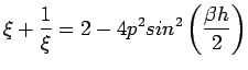 $\displaystyle \xi+\frac{1}{\xi}=2-4p^{2}sin^{2}\left(\frac{\beta h}{2}\right)$