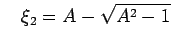 $\displaystyle \quad \xi_{2}=A-\sqrt{A^{2}-1}$