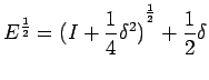 $\displaystyle E^{\frac{1}{2}}={(I+\frac{1}{4}\delta^{2})}^{\frac{1}{2}}+\frac{1}{2}\delta
$