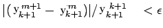 $\displaystyle \vert(Y^{m+1}_{k+1}-Y^m_{k+1})\vert/Y^{k+1}_{k+1} \quad < \epsilon$