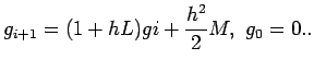 $\displaystyle g_{i+1}=(1+hL)gi + \frac{ h^2}{2}M, \,\, g_0 =0..$